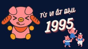 Dự Đoán Tử Vi Ất Hợi 1995 Nam Mạng Và Nữ Mạng Chính Xác